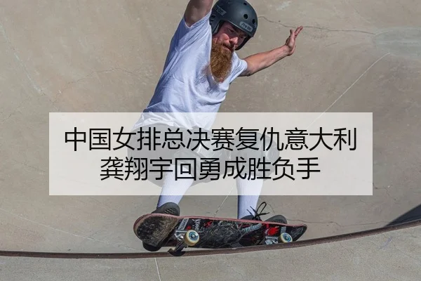 中国女排总决赛复仇意大利 龚翔宇回勇成胜负手